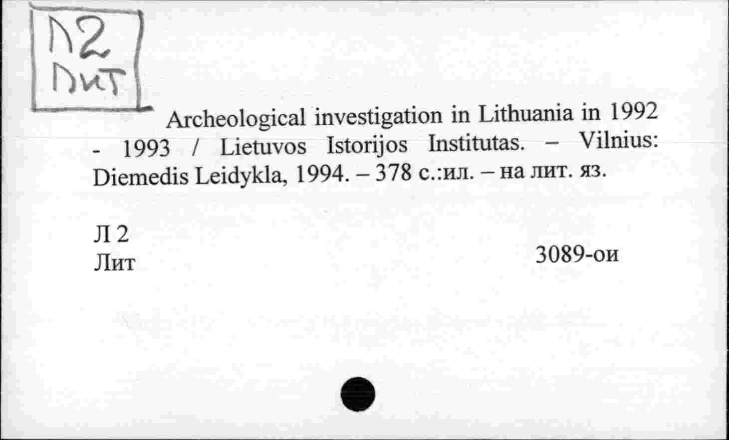 ﻿Ь2
hvcr|
—y^rcjie0i0gjca} investigation in Lithuania in 1992
- 1993 / Lietuvos Istorijos Institutas. - Vilnius: Diemedis Leidykla, 1994. - 378 с.:ил. - на лит. яз.
Л2
Лит
3089-ои